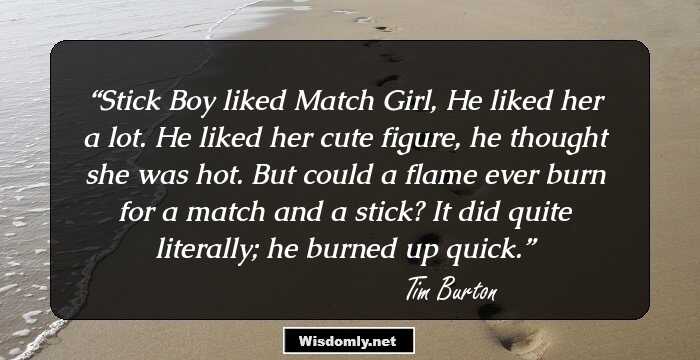 Stick Boy liked Match Girl,
He liked her a lot.
He liked her cute figure,
he thought she was hot.
But could a flame ever burn
for a match and a stick?
It did quite literally;
he burned up quick.