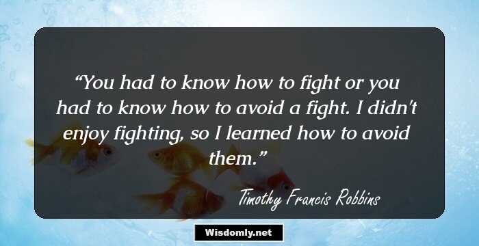 You had to know how to fight or you had to know how to avoid a fight. I didn't enjoy fighting, so I learned how to avoid them.