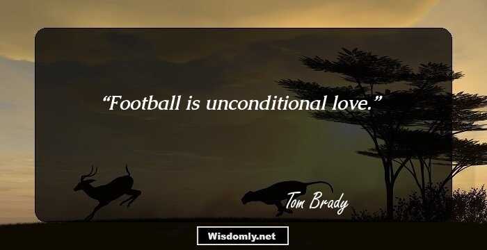 Football is unconditional love.