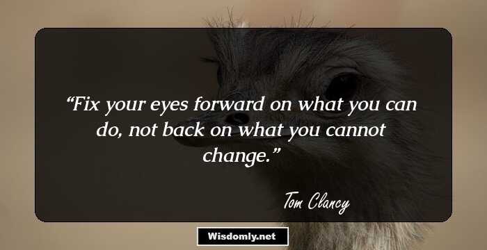 Fix your eyes forward on what you can do, not back on what you cannot change.