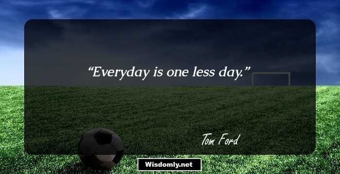 Everyday is one less day.