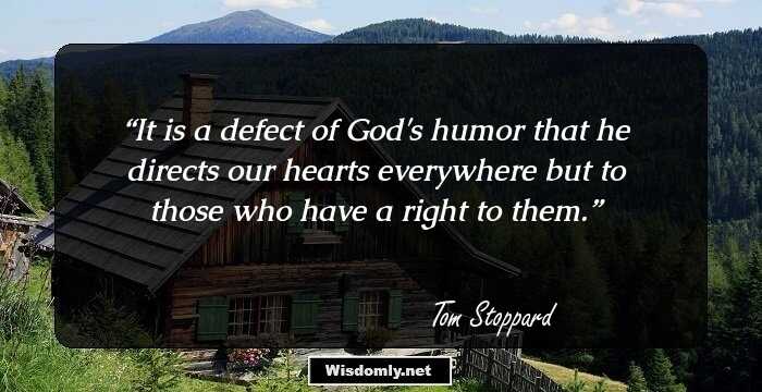 It is a defect of God's humor that he directs our hearts everywhere but to those who have a right to them.