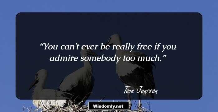 You can't ever be really free if you admire somebody too much.