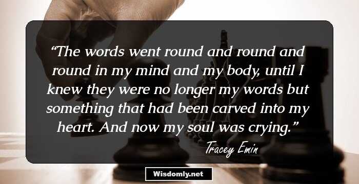 The words went round and round and round in my mind and my body, until I knew they were no longer my words but something that had been carved into my heart.
And now my soul was crying.