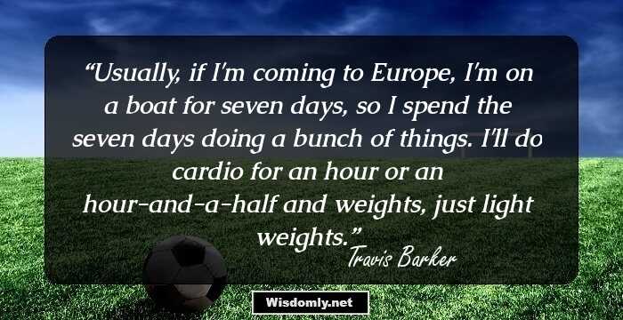 Usually, if I'm coming to Europe, I'm on a boat for seven days, so I spend the seven days doing a bunch of things. I'll do cardio for an hour or an hour-and-a-half and weights, just light weights.