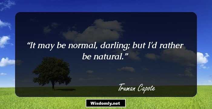 It may be normal, darling; but I'd rather be natural.