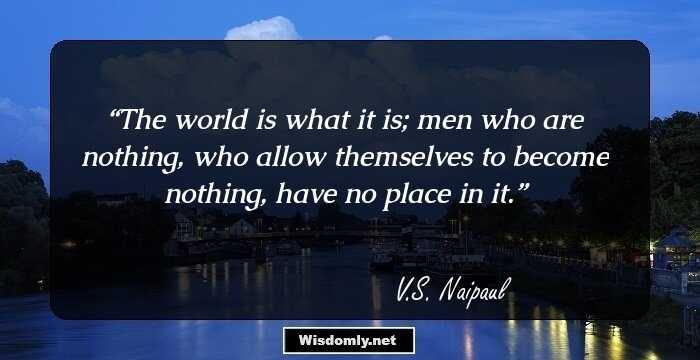 The world is what it is; men who are nothing, who allow themselves to become nothing, have no place in it.