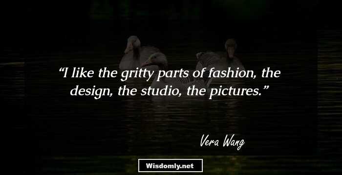 I like the gritty parts of fashion, the design, the studio, the pictures.