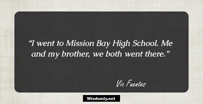 I went to Mission Bay High School. Me and my brother, we both went there.