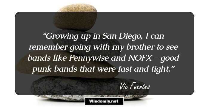 Growing up in San Diego, I can remember going with my brother to see bands like Pennywise and NOFX - good punk bands that were fast and tight.