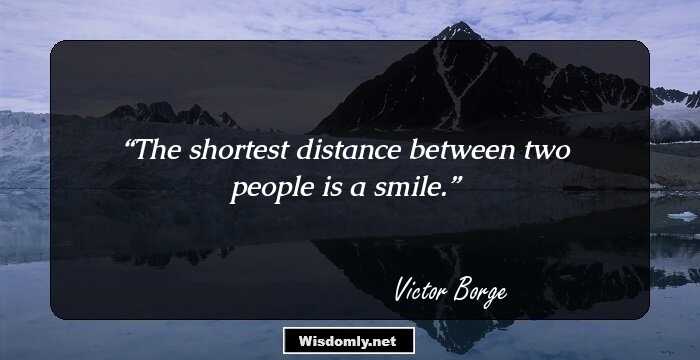 The shortest distance between two people is a smile.