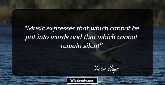 Music expresses that which cannot be put into words and that which cannot remain silent