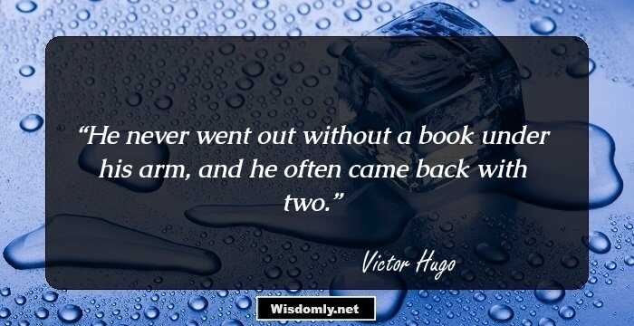 He never went out without a book under his arm, and he often came back with two.