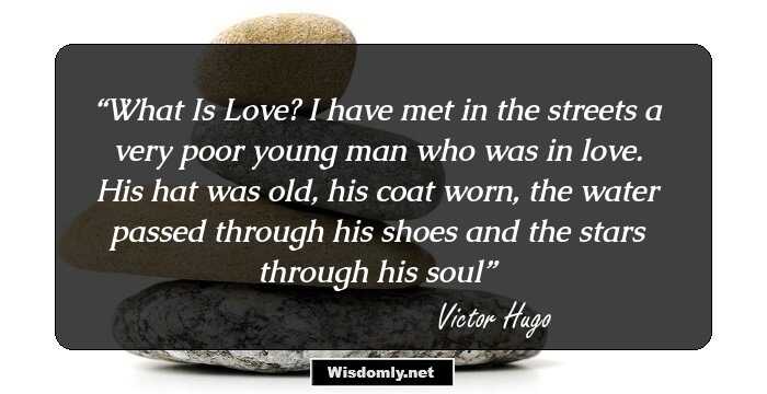 What Is Love? I have met in the streets a very poor young man who was in love. His hat was old, his coat worn, the water passed through his shoes and the stars through his soul