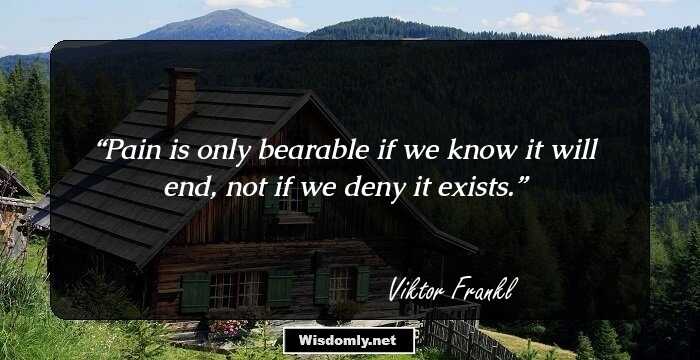 Pain is only bearable if we know it will end, not if we deny it exists.