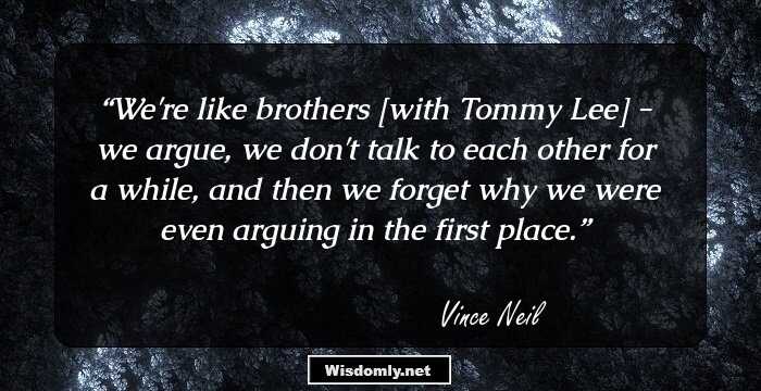 We're like brothers [with Tommy Lee] - we argue, we don't talk to each other for a while, and then we forget why we were even arguing in the first place.