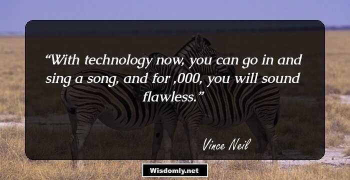 With technology now, you can go in and sing a song, and for $100,000, you will sound flawless.