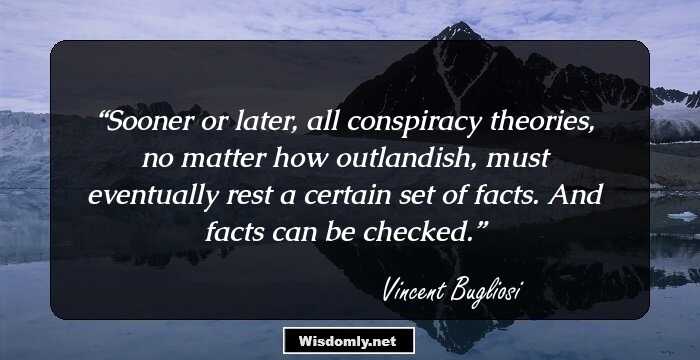 Sooner or later, all conspiracy theories, no matter how outlandish, must eventually rest a certain set of facts. And facts can be checked.