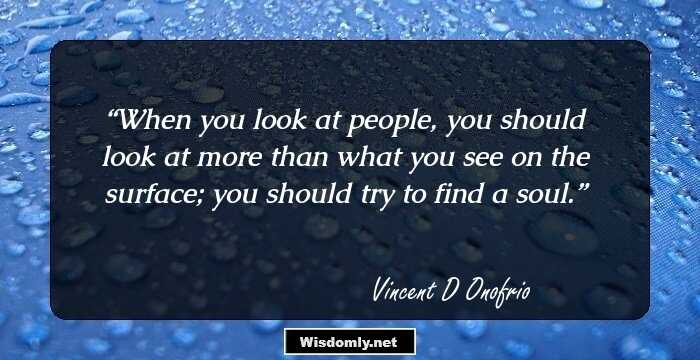 When you look at people, you should look at more than what you see on the surface; you should try to find a soul.