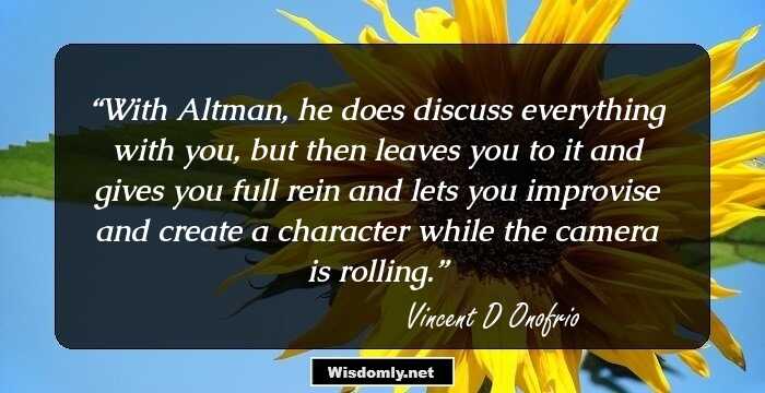 With Altman, he does discuss everything with you, but then leaves you to it and gives you full rein and lets you improvise and create a character while the camera is rolling.