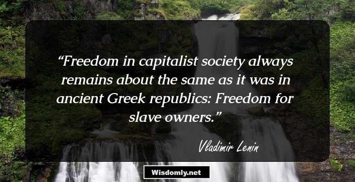 Freedom in capitalist society always remains about the same as it was in ancient Greek republics: Freedom for slave owners.