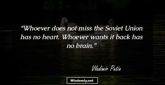 Whoever does not miss the Soviet Union has no heart. Whoever wants it back has no brain.