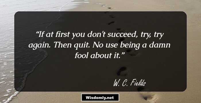 If at first you don't succeed, try, try again. Then quit. No use being a damn fool about it.