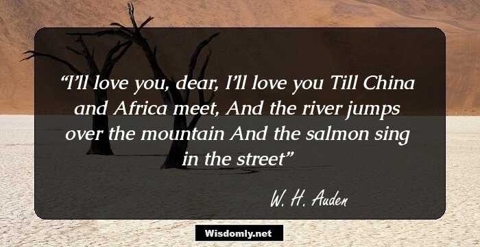 I’ll love you, dear, I’ll love you
 Till China and Africa meet,
And the river jumps over the mountain
 And the salmon sing in the street