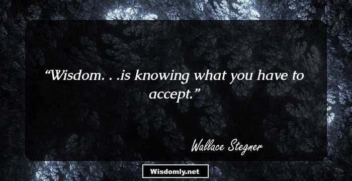 Wisdom. . .is knowing what you have to accept.