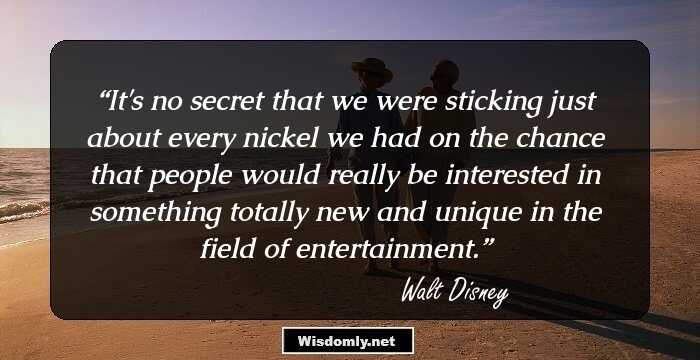 It's no secret that we were sticking just about every nickel we had on the chance that people would really be interested in something totally new and unique in the field of entertainment.