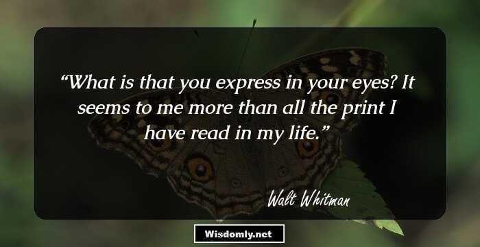 What is that you express in your eyes? It seems to me more than all the print I have read in my life.