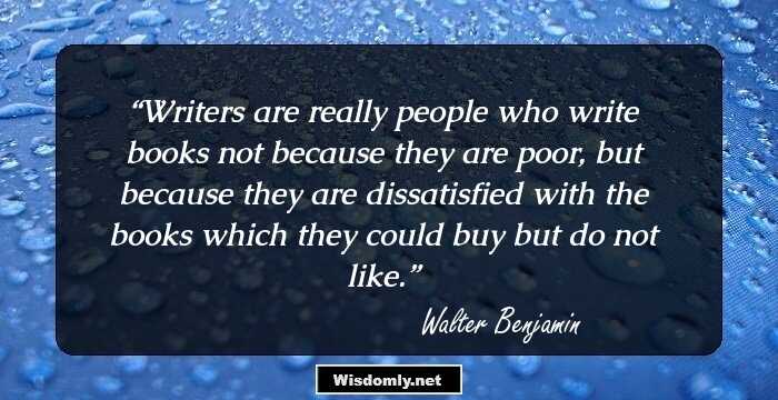 Writers are really people who write books not because they are poor, but because they are dissatisfied with the books which they could buy but do not like.