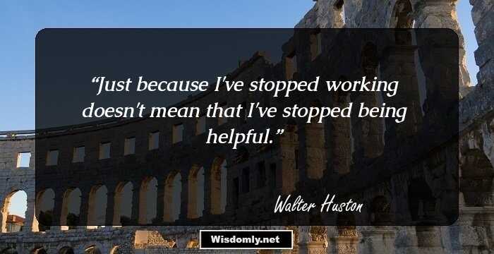 Just because I've stopped working doesn't mean that I've stopped being helpful.