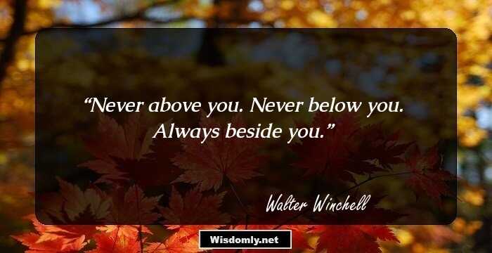 Never above you. Never below you. Always beside you.