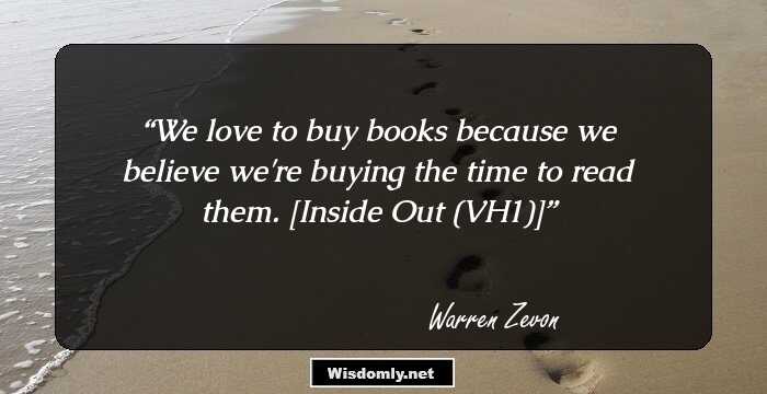 We love to buy books because we believe we're buying the time to read them.

[Inside Out (VH1)]