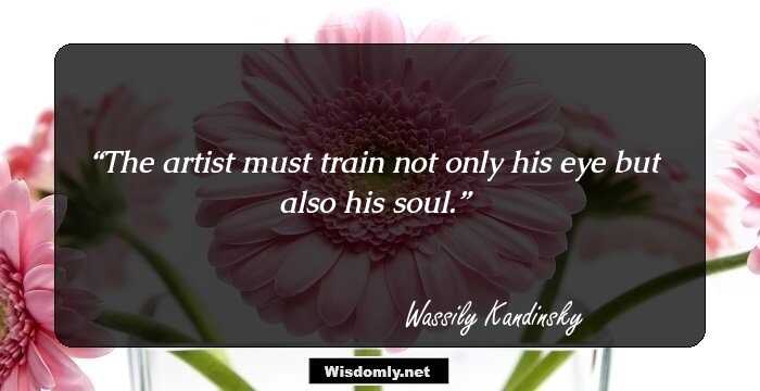 The artist must train not only his eye but also his soul.