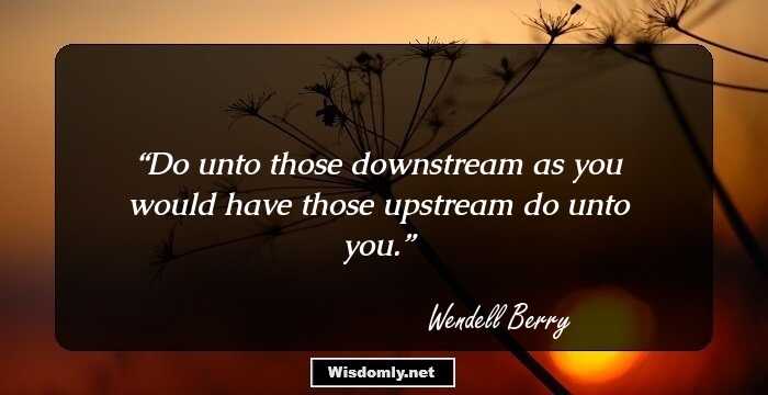 Do unto those downstream as you would have those upstream do unto you.