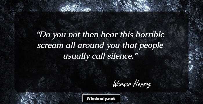 Do you not then hear this horrible scream all around you that people usually call silence.