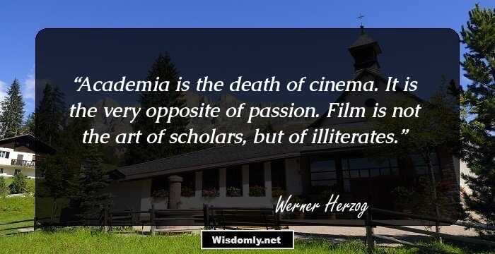 Academia is the death of cinema. It is the very opposite of passion. Film is not the art of scholars, but of illiterates.