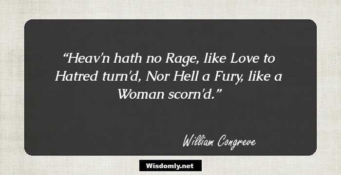 Heav'n hath no Rage, like Love to Hatred turn'd,
Nor Hell a Fury, like a Woman scorn'd.