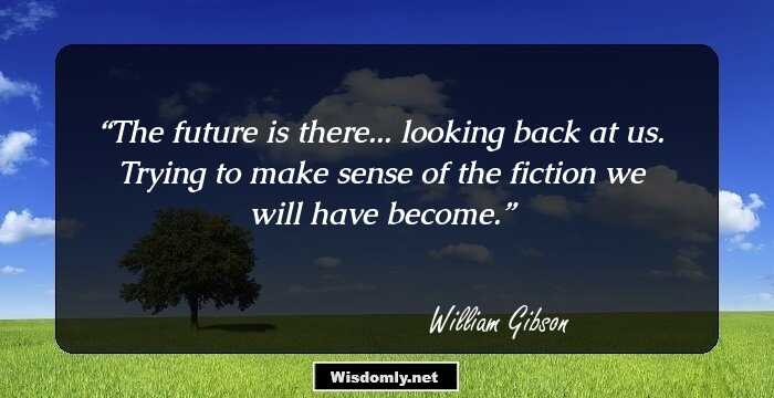 The future is there... looking back at us. Trying to make sense of the fiction we will have become.