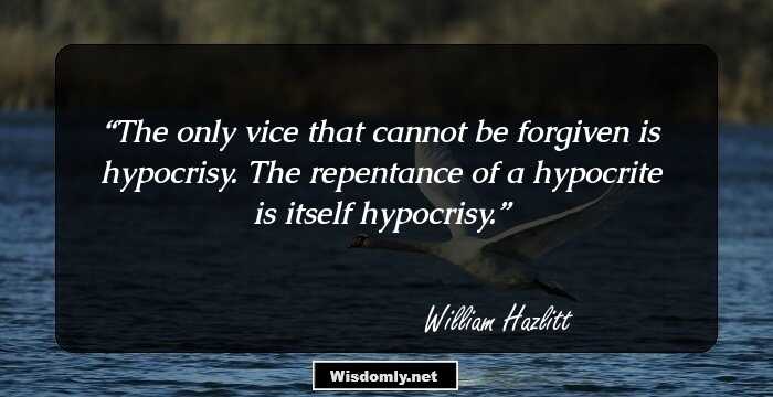 The only vice that cannot be forgiven is hypocrisy. The repentance of a hypocrite is itself hypocrisy.