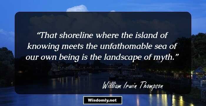 That shoreline where the island of knowing meets the unfathomable sea of our own being is the landscape of myth.