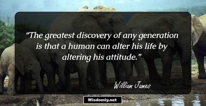 The greatest discovery of any generation is that a human can alter his life by altering his attitude.