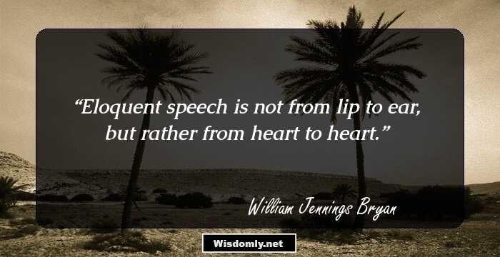 Eloquent speech is not from lip to ear, but rather from heart to heart.