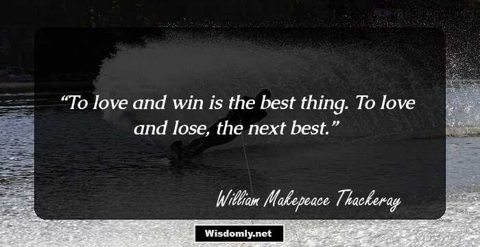 To love and win is the best thing.
To love and lose, the next best.