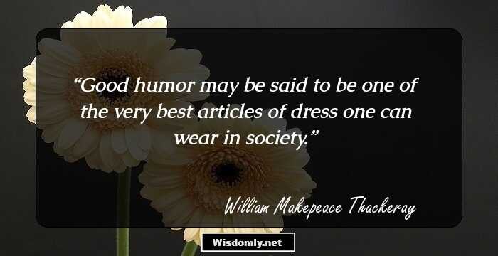 Good humor may be said to be one of the very best articles of dress one can wear in society.