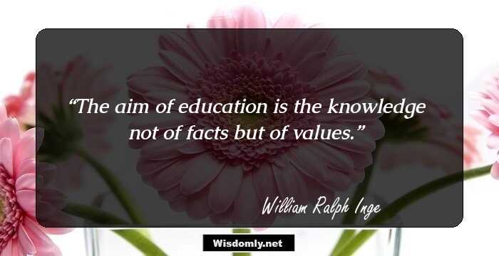 The aim of education is the knowledge not of facts but of values.