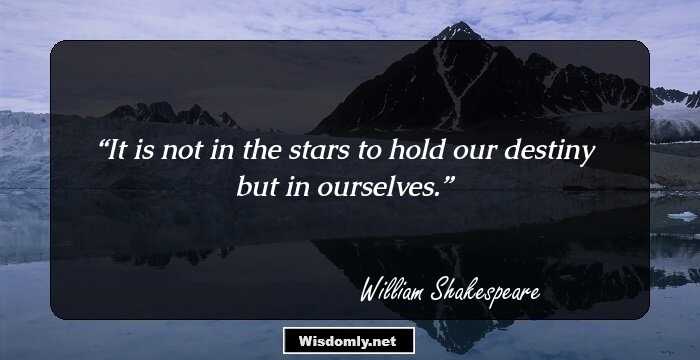 It is not in the stars to hold our destiny but in ourselves.