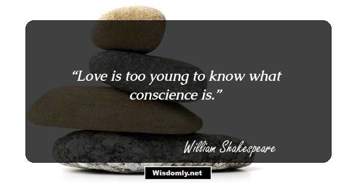 Love is too young to know what conscience is.